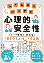 わたしからはじまる心理的安全性　リーダーでもメンバーでもできる「働きやすさ」をつくる方法７０