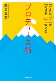 「できない？」を「できる！」に変えるプロデュース術　日本初のイベント学教授が贈るプロデューサーになる方法