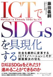 ＩＣＴでＳＤＧｓを具現化する　社会を劇的に変革するＩＣＴイノベーションこそが課題解決の切札