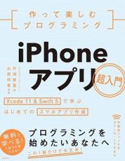 作って楽しむプログラミング　ｉＰｈｏｎｅアプリ超入門　Ｘｃｏｄｅ１１＆Ｓｗｉｆｔ５で学ぶはじめてのスマホアプリ制作