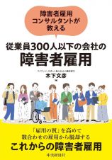 障害者雇用コンサルタントが教える　従業員３００人以下の会社の障害者雇用