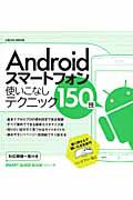 Ａｎｄｒｏｉｄスマートフォン　使いこなしテクニック１５０技