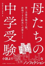 実録　母親たちの中学受験　～第一志望合格は３割。納得できる結末に必要なこと～