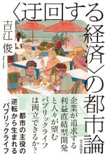 〈迂回する経済〉の都市論　都市の主役の逆転から生まれるパブリックライフ