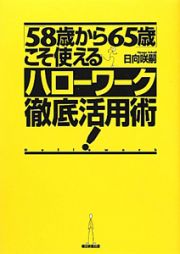 「５８歳から６５歳」こそ使える　ハローワーク徹底活用術！