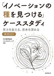 「イノベーションの種を見つける」ケーススタディ　見方を変える、思考を深める　実例２０