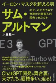 イーロン・マスクを超える男　サム・アルトマン　なぜ、わずか７年で奇跡の対話型ＡＩを開発できたのか