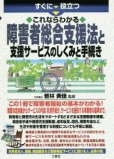 すぐに役立つ　これならわかる　障害者総合支援法と支援サービスのしくみと手続き