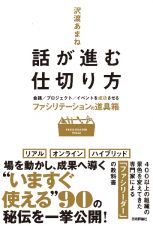 話が進む仕切り方　会議／プロジェクト／イベントを成功させるファシリテーションの道具箱～