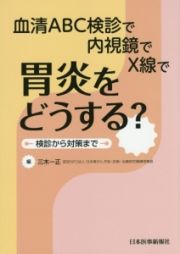 胃炎をどうする？血清ＡＢＣ検診で　内視鏡で　Ｘ線で