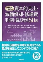 実務のための資本的支出・減価償却・修繕費判例・裁決例５０選