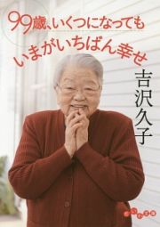 ９９歳、いくつになっても　いまがいちばん幸せ