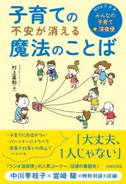 子育ての不安が消える魔法のことば　ＮＨＫラジオ「みんなの子育て☆深夜便」