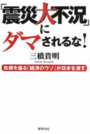 「震災大不況」にダマされるな！