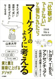 「仕事ができない」と言われたらマーケターのように考える　視点を広げ、筋の良い仮説をつくる思考法