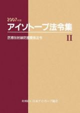 アイソトープ法令集　医療放射線防護関係法令　２００７