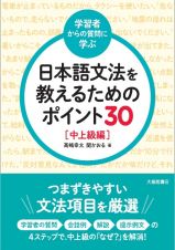 ＜学習者からの質問に学ぶ＞日本語文法を教えるためのポイント３０　中上級編