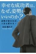 幸せな成功者は、なぜ、姿勢がいいのか？　姿勢が変われば、人生も変わる！