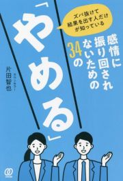 感情に振り回されないための３４の「やめる」　ズバ抜けて結果を出す人だけが知っている