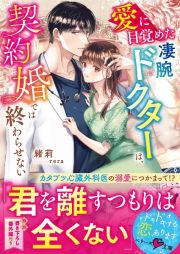 愛に目覚めた凄腕ドクターは、契約婚では終わらせない