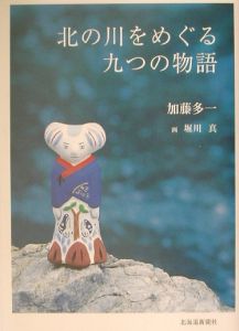 北の川をめぐる九つの物語 加藤多一の小説 Tsutaya ツタヤ