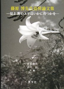 藤原博先生追悼論文集 見よ野のユリはいかに育つかを 青木敦男の本 情報誌 Tsutaya ツタヤ