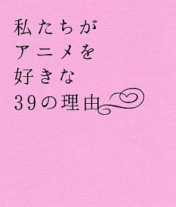 私たちがアニメを好きな39の理由 アニメ オムニバスのcdレンタル 通販 Tsutaya ツタヤ