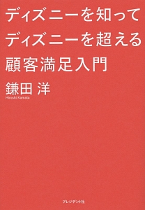ディズニーを知ってディズニーを超える顧客満足入門 鎌田洋の本 情報誌 Tsutaya ツタヤ ディズニーを知ってディズニーを超える顧客満足入門 鎌田洋の本 情報誌 Tsutaya ツタヤ