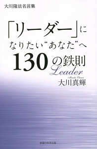 リーダー になりたい あなた へ130の鉄則 大川隆法名言集 大川真輝の本 情報誌 Tsutaya ツタヤ