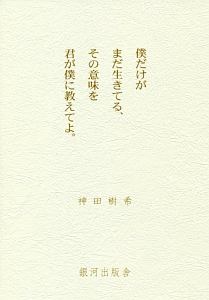 僕だけがまだ生きてる その意味を君が僕に教えてよ 神田樹希の小説 Tsutaya ツタヤ