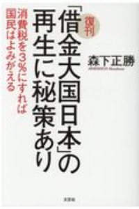 復刊 借金大国日本 の再生に秘策あり 消費税を3 にすれば国民はよみがえる 森下正勝の本 情報誌 Tsutaya ツタヤ