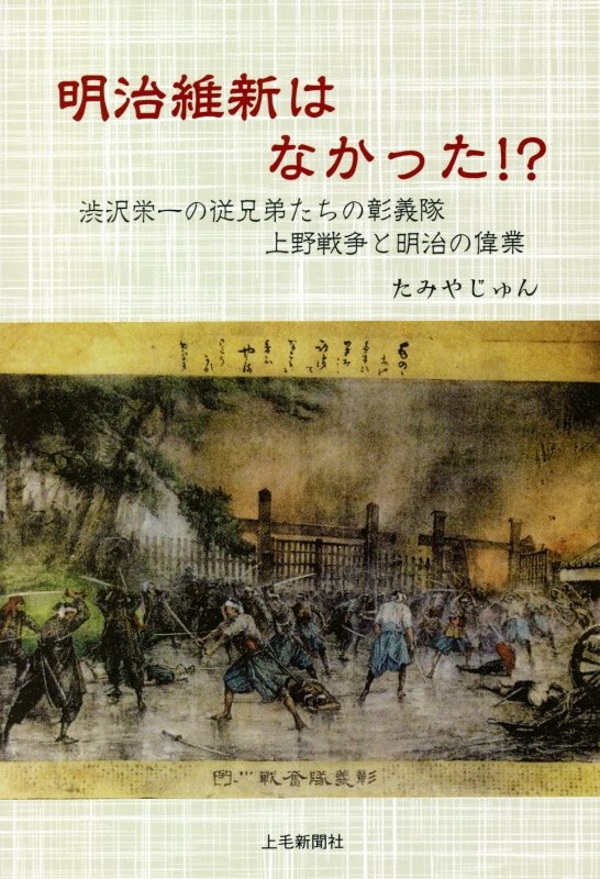 明治維新はなかった 渋沢栄一の従兄弟たちの彰義隊 上野戦争と明治の偉業 たみやじゅんの本 情報誌 Tsutaya ツタヤ